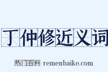 丁仲修近义词是什么意思的图片